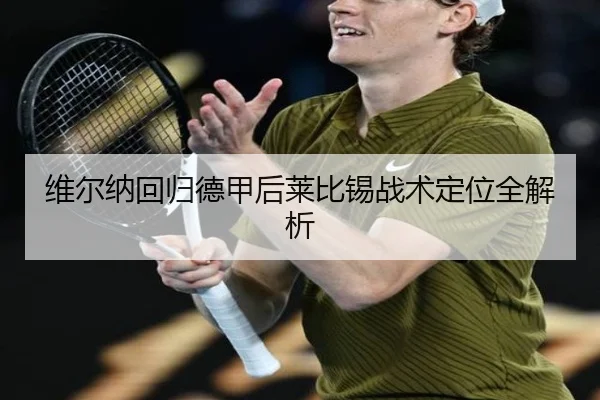维尔纳回归德甲后莱比锡战术定位全解析